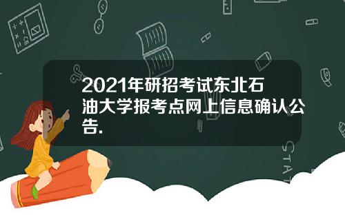 2021年研招考试东北石油大学报考点网上信息确认公告.