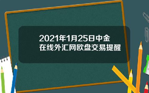 2021年1月25日中金在线外汇网欧盘交易提醒