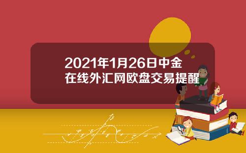 2021年1月26日中金在线外汇网欧盘交易提醒
