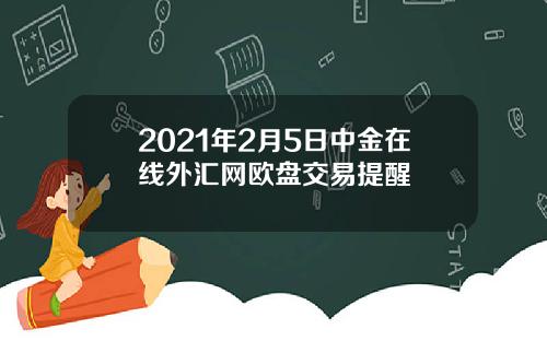 2021年2月5日中金在线外汇网欧盘交易提醒