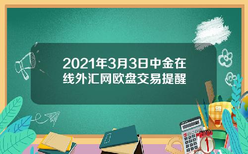 2021年3月3日中金在线外汇网欧盘交易提醒