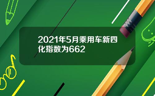 2021年5月乘用车新四化指数为662