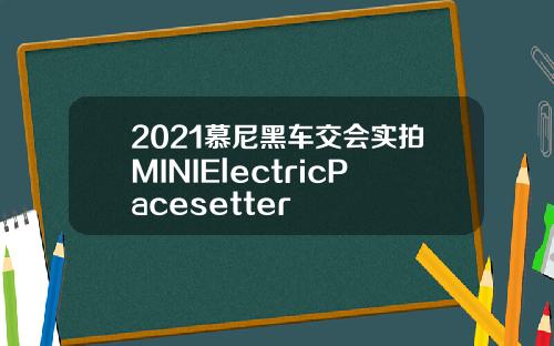 2021慕尼黑车交会实拍MINIElectricPacesetter