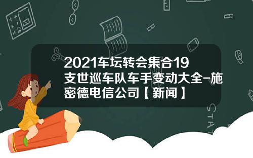 2021车坛转会集合19支世巡车队车手变动大全-施密德电信公司【新闻】