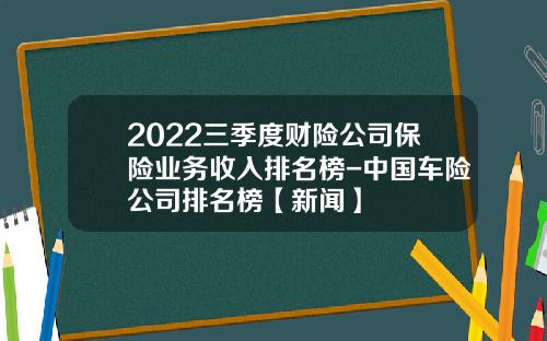 2022三季度财险公司保险业务收入排名榜-中国车险公司排名榜【新闻】
