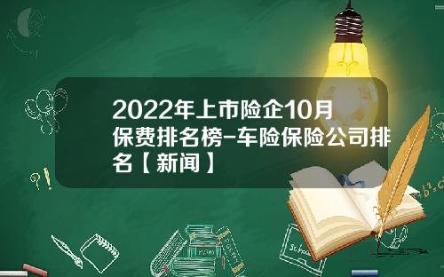 2022年上市险企10月保费排名榜-车险保险公司排名【新闻】