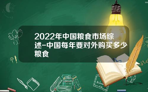 2022年中国粮食市场综述-中国每年要对外购买多少粮食