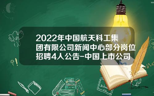 2022年中国航天科工集团有限公司新闻中心部分岗位招聘4人公告-中国上市公司舆情中心招聘