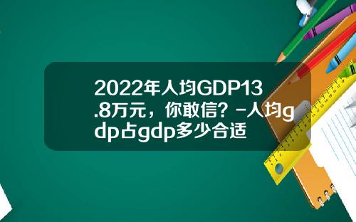 2022年人均GDP13.8万元，你敢信？-人均gdp占gdp多少合适