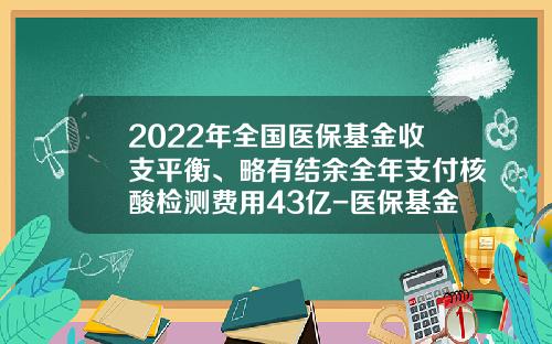 2022年全国医保基金收支平衡、略有结余全年支付核酸检测费用43亿-医保基金支付