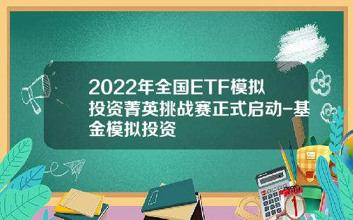 2022年全国ETF模拟投资菁英挑战赛正式启动-基金模拟投资
