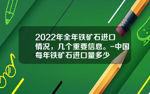 2022年全年铁矿石进口情况，几个重要信息。-中国每年铁矿石进口量多少