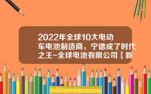 2022年全球10大电动车电池制造商，宁德成了时代之王-全球电池有限公司【新闻】