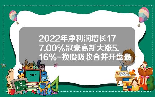 2022年净利润增长177.00%冠豪高新大涨5.16%-换股吸收合并开盘最多涨多少