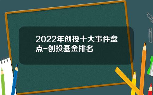 2022年创投十大事件盘点-创投基金排名