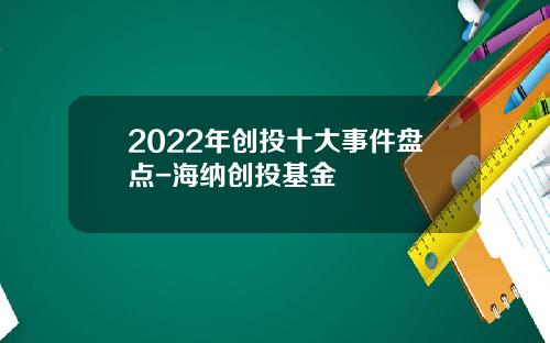 2022年创投十大事件盘点-海纳创投基金