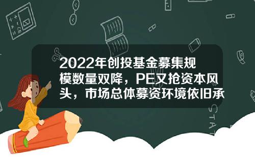 2022年创投基金募集规模数量双降，PE又抢资本风头，市场总体募资环境依旧承压-创投基金规模
