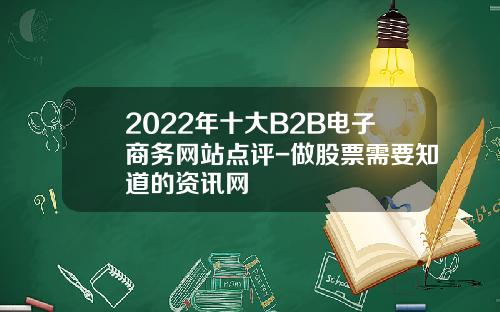 2022年十大B2B电子商务网站点评-做股票需要知道的资讯网
