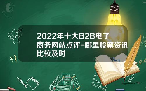 2022年十大B2B电子商务网站点评-哪里股票资讯比较及时