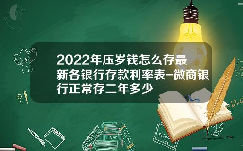 2022年压岁钱怎么存最新各银行存款利率表-微商银行正常存二年多少