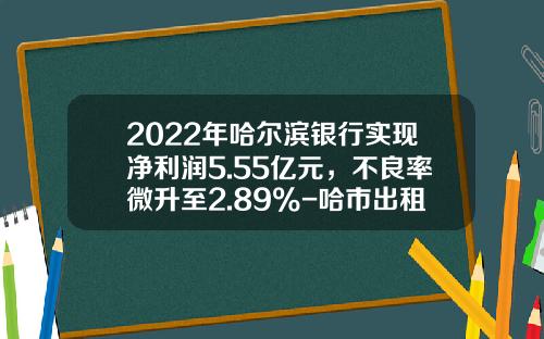 2022年哈尔滨银行实现净利润5.55亿元，不良率微升至2.89%-哈市出租车公司利润