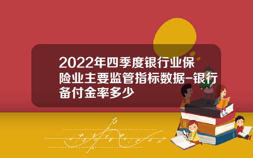 2022年四季度银行业保险业主要监管指标数据-银行备付金率多少