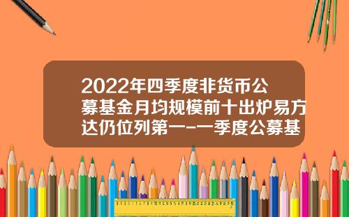 2022年四季度非货币公募基金月均规模前十出炉易方达仍位列第一-一季度公募基金排名