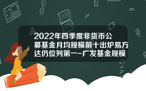 2022年四季度非货币公募基金月均规模前十出炉易方达仍位列第一-广发基金规模