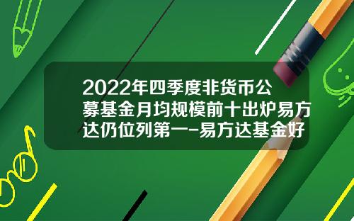 2022年四季度非货币公募基金月均规模前十出炉易方达仍位列第一-易方达基金好