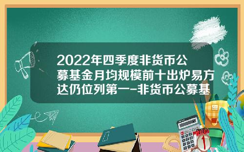 2022年四季度非货币公募基金月均规模前十出炉易方达仍位列第一-非货币公募基金