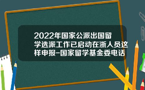 2022年国家公派出国留学选派工作已启动在浙人员这样申报-国家留学基金委电话