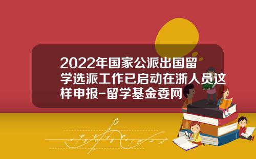 2022年国家公派出国留学选派工作已启动在浙人员这样申报-留学基金委网