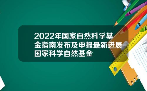 2022年国家自然科学基金指南发布及申报最新进展-国家科学自然基金
