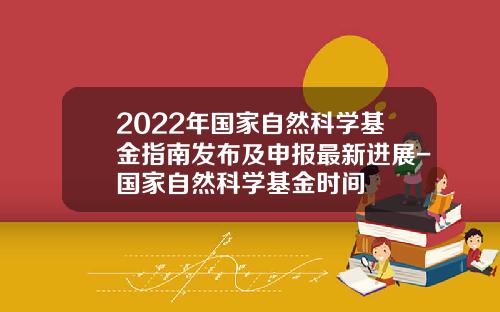 2022年国家自然科学基金指南发布及申报最新进展-国家自然科学基金时间