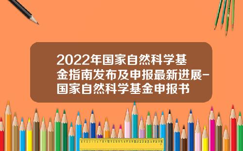 2022年国家自然科学基金指南发布及申报最新进展-国家自然科学基金申报书
