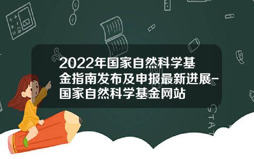 2022年国家自然科学基金指南发布及申报最新进展-国家自然科学基金网站