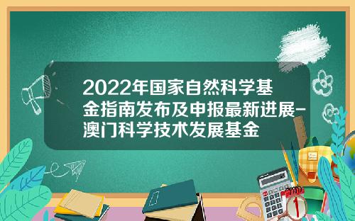 2022年国家自然科学基金指南发布及申报最新进展-澳门科学技术发展基金