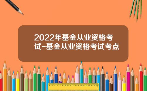 2022年基金从业资格考试-基金从业资格考试考点