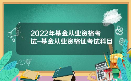 2022年基金从业资格考试-基金从业资格证考试科目