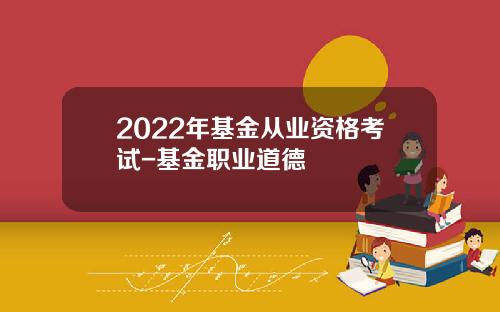 2022年基金从业资格考试-基金职业道德