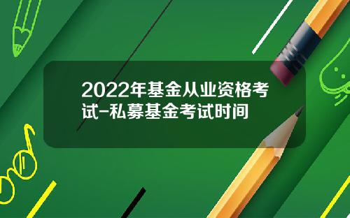 2022年基金从业资格考试-私募基金考试时间