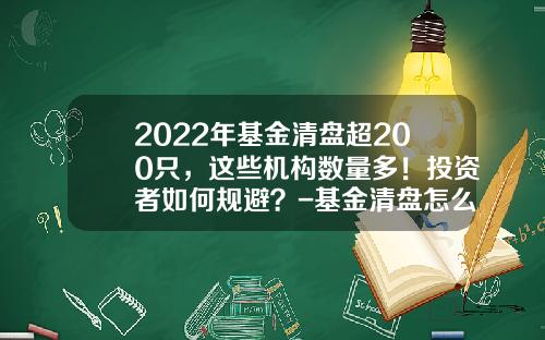 2022年基金清盘超200只，这些机构数量多！投资者如何规避？-基金清盘怎么办