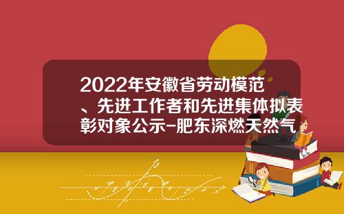 2022年安徽省劳动模范、先进工作者和先进集体拟表彰对象公示-肥东深燃天然气有限公司属于