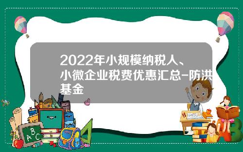 2022年小规模纳税人、小微企业税费优惠汇总-防洪基金