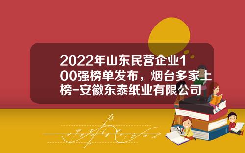 2022年山东民营企业100强榜单发布，烟台多家上榜-安徽东泰纸业有限公司
