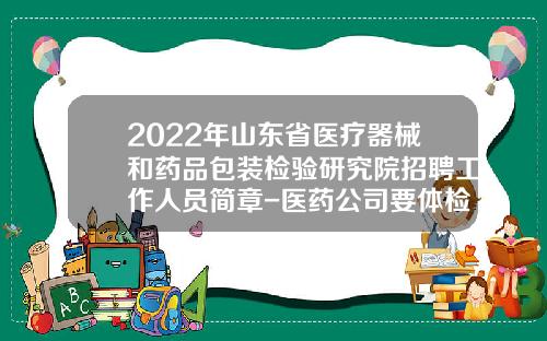 2022年山东省医疗器械和药品包装检验研究院招聘工作人员简章-医药公司要体检哪些啊