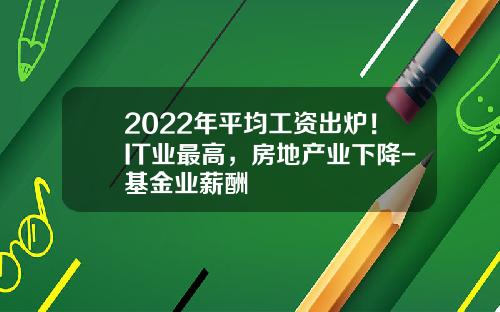 2022年平均工资出炉！IT业最高，房地产业下降-基金业薪酬