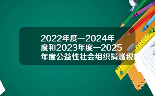 2022年度—2024年度和2023年度—2025年度公益性社会组织捐赠税前扣除资格名单发布-公益性基金会