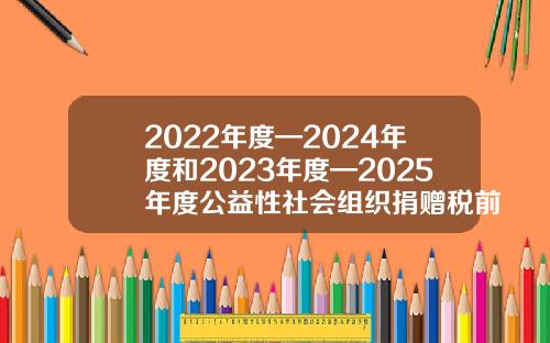 2022年度—2024年度和2023年度—2025年度公益性社会组织捐赠税前扣除资格名单发布-南都基金会