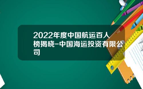 2022年度中国航运百人榜揭晓-中国海运投资有限公司